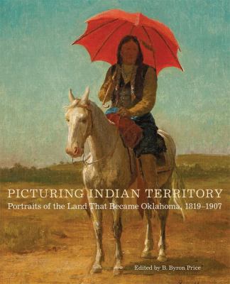 Picturing Indian Territory : portraits of the land that became Oklahoma, 1819-1907