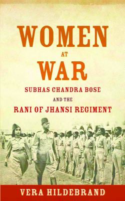 Women at war : Subhas Chandra Bose and the Rani of Jhansi Regiment