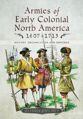 Armies of early colonial North America 1607-1713 : history, organization and uniforms