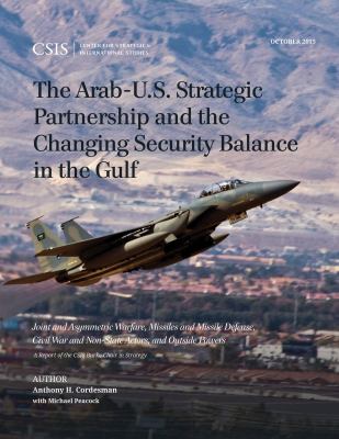 The Arab-U.S. strategic partnership and the changing security balance in the Gulf : joint and asymmetric warfare, missiles and missile defense, civil war and non-state actors, and outside powers