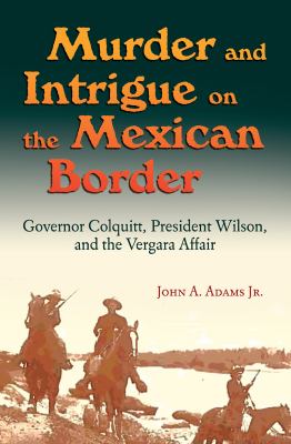 Murder and intrigue on the Mexican border : Governor Colquitt, President Wilson, and the Vergara affair