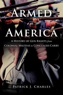 Armed in America : a history of gun rights from colonial militias to concealed carry