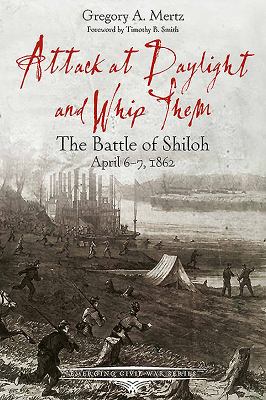 Attack at daylight and whip them : the Battle of Shiloh, April 6-7, 1862
