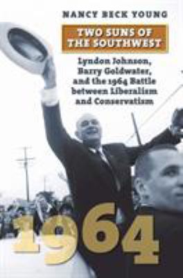 Two suns of the Southwest : Lyndon Johnson, Barry Goldwater, and the 1964 battle between liberalism and conservatism