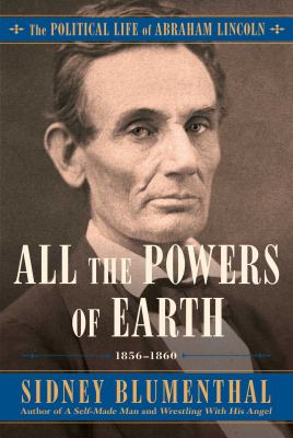 All the powers of Earth : the political life of Abraham Lincoln, 1856-1860