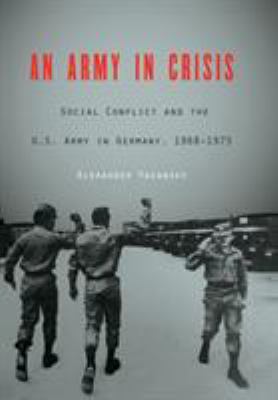An army in crisis : social conflict and the U.S. Army in Germany, 1968-1975