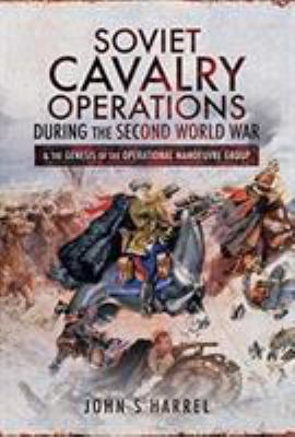 Soviet cavalry operations during the Second World War : & the genesis of the operational manoeuvre group