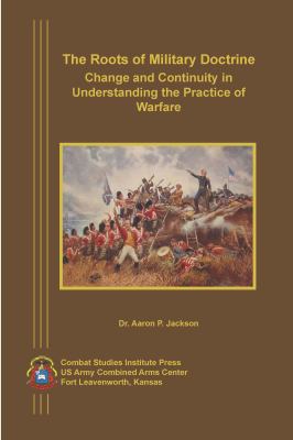 The roots of military doctrine : change and continuity in understanding the practice of warfare