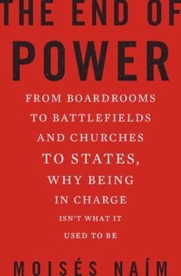 The end of power : from boardrooms to battlefields and churches to states, why being in charge isn't what it used to be