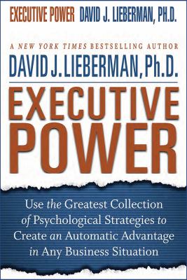 Executive power : use the greatest collection of psychological strategies to create an automatic advantage in any business situation