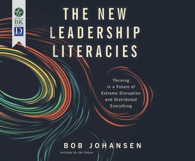 The New Leadership Literacies : Thriving in a Future of Extreme Disruption and Distributed Everything.