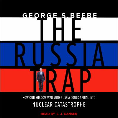 The Russia trap : how our shadow war with Russia could spiral into nuclear catastrophe