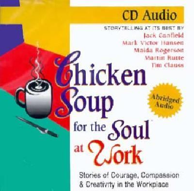 Chicken soup for the soul at work : stories of courage, compassion & creativity in the workplace : storytelling at its best