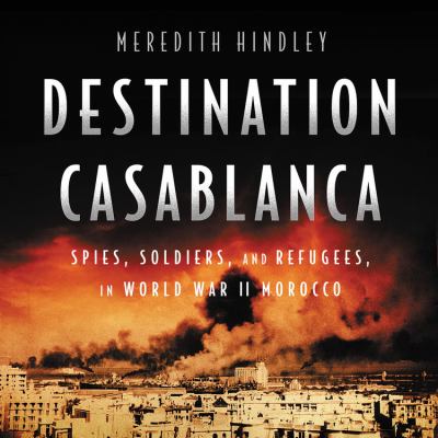 Destination Casablanca : exile, espionage, and the battle for North Africa in World War II