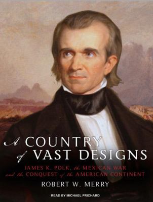 A country of vast designs : James K. Polk, the Mexican War and the conquest of the American continent