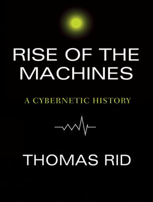 Rise of the machines : a cybernetic history