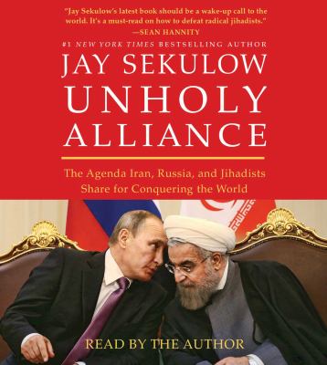 Unholy alliance : the agenda Iran, Russia, and Jihadists share for conquering the world