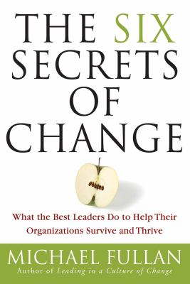 The six secrets of change : what the best leaders do to help their organizations survive and thrive