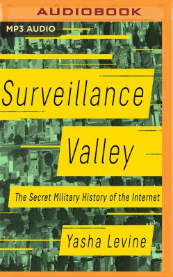 Surveillance valley : the secret military history of the Internet