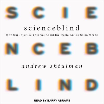 Scienceblind : why our intuitive theories about the world are so often wrong