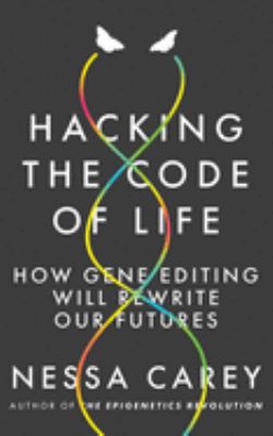 Hacking the code of life : how gene editing will rewrite our futures