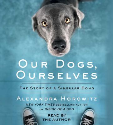 Our dogs, ourselves : the story of a singular bond