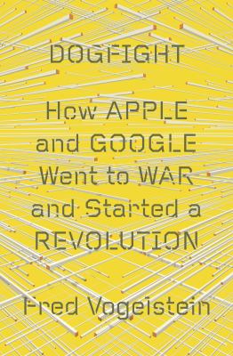 Dogfight : how Apple and Google went to war and started a revolution