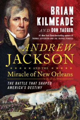 Andrew Jackson and the miracle of New Orleans : the battle that shaped America's destiny
