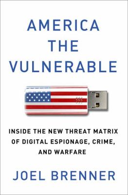 America the vulnerable : inside the new threat matrix of digital espionage, crime, and warfare