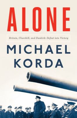 Alone : Britain, Churchill, and Dunkirk : defeat into victory