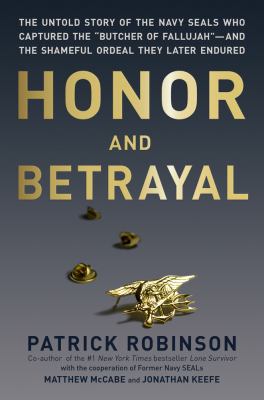 Honor and betrayal : the untold story of the Navy SEALs who captured the "butcher of fallujah"...and the shameful ordeal they later endured / Patrick Robinson ; with the cooperation of former Navy SEALs Matthew McCabe and Jonathan Keefe.
