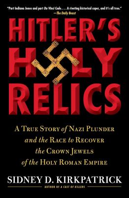 Hitler's holy relics : a true story of Nazi plunder and the race to recover the crown jewels of the Holy Roman Empire