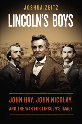 Lincoln's boys : John Hay, John Nicolay, and the war for Lincoln's image