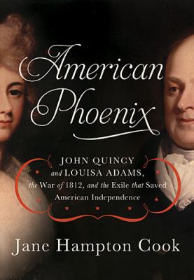 American phoenix : John Quincy and Louisa Adams, the War of 1812, and the exile that saved American independence