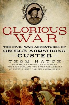 Glorious war : the Civil War adventures of George Armstrong Custer