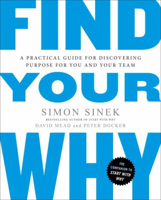 Find your why : a practical guide for discovering purpose for you and your team