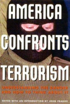 America confronts terrorism : understanding the danger and how to think about it : a documentary record