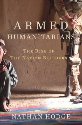 Armed humanitarians : the rise of the nation builders