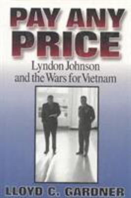 Pay any price : Lyndon Johnson and the wars for Vietnam