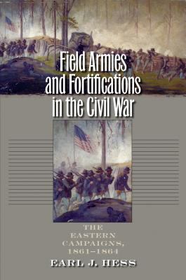 Field armies and fortifications in the Civil War : the Eastern campaigns, 1861-1864