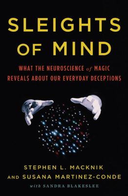 Sleights of mind : what the neuroscience of magic reveals about our everyday deceptions