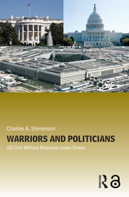 Warriors and politicians : US civil-military relations under stress