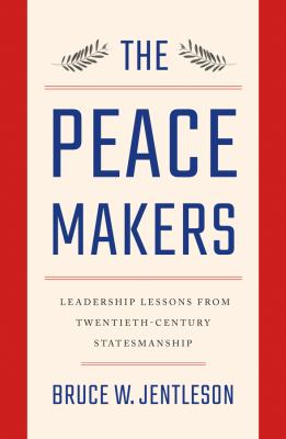 The peacemakers : leadership lessons from twentieth-century statesmanship