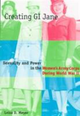 Creating GI Jane : sexuality and power in the Women's Army Corps during World War II