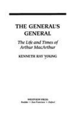 The general's general : the life and times of Arthur MacArthur