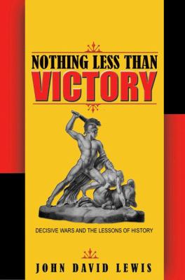 Nothing less than victory : decisive wars and the lessons of history