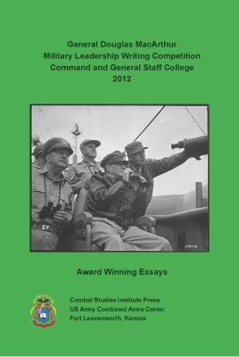 General Douglas MacArthur Military Leadership Writing Competition, Command and General Staff College 2012 award winning essays