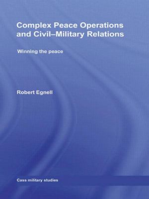 Complex peace operations and civil-military relations : winning the peace