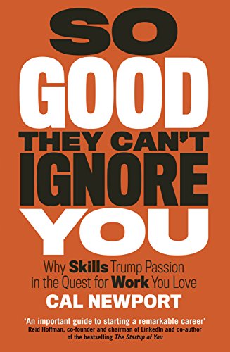 So good they can't ignore you : why skills trump passion in the quest for work you love