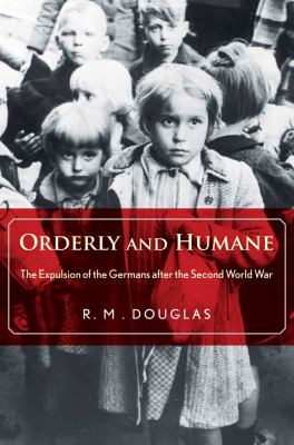Orderly and humane : the expulsion of the Germans after the Second World War